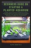 Photo BEGINNERS GUIDE ON STARTING A PLANTED AQUARIUM: A Simple Aquarist Manual to Help Users Setup a Standard Planted Aquascape Design and Decoration Suitable for Your Aquarium and Healthy Maintenance Metho, best price $11.99, bestseller 2025